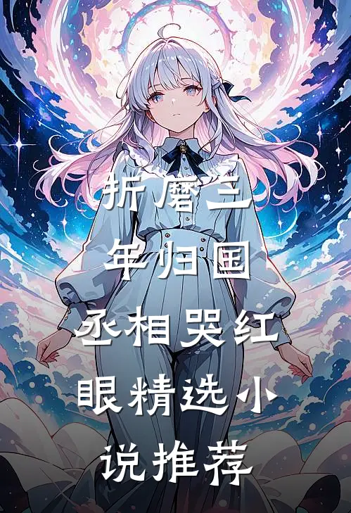 折磨三年归国，丞相哭红眼精选小说推荐