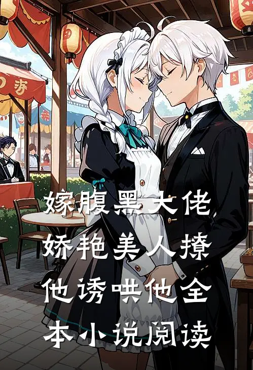 嫁腹黑大佬，娇艳美人撩他诱哄他全本小说阅读