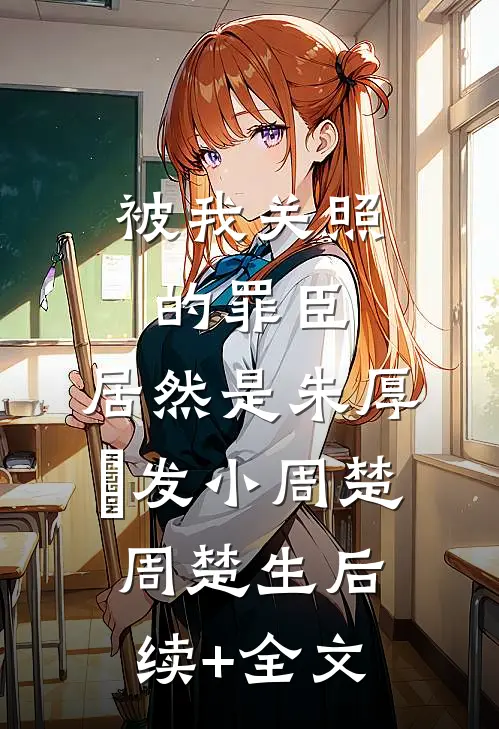 被我关照的罪臣，居然是朱厚熜发小周楚周楚生后续+全文