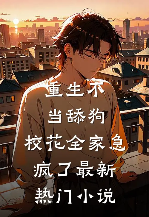 重生不当舔狗，校花全家急疯了最新热门小说