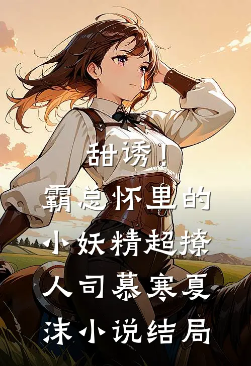 甜诱！霸总怀里的小妖精超撩人司慕寒夏沫小说结局