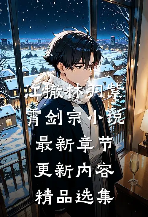 江撤林羽紫霄剑宗小说最新章节更新内容精品选集