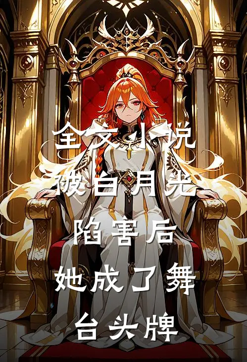 全文小说被白月光陷害后，她成了舞台头牌