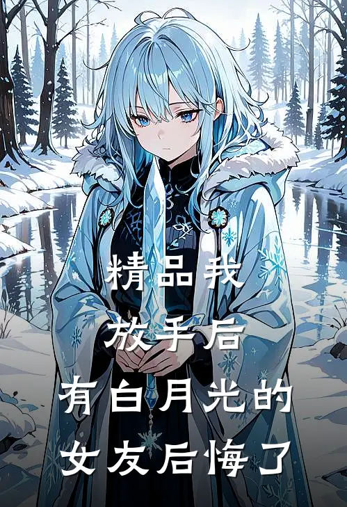 精品我放手后，有白月光的女友后悔了