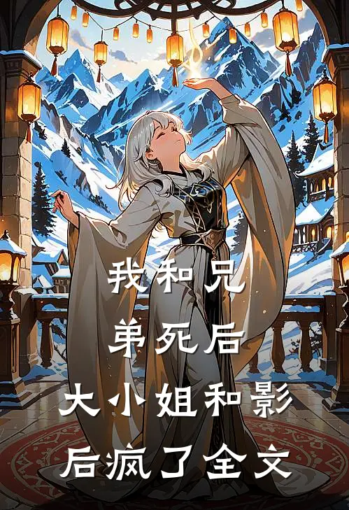 我和兄弟死后，大小姐和影后疯了全文