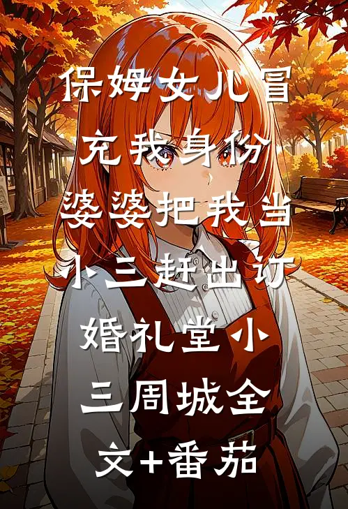 保姆女儿冒充我身份，婆婆把我当小三赶出订婚礼堂小三周城全文+番茄