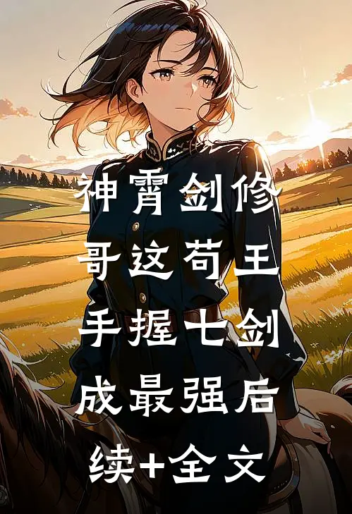 神霄剑修：哥这苟王手握七剑成最强后续+全文