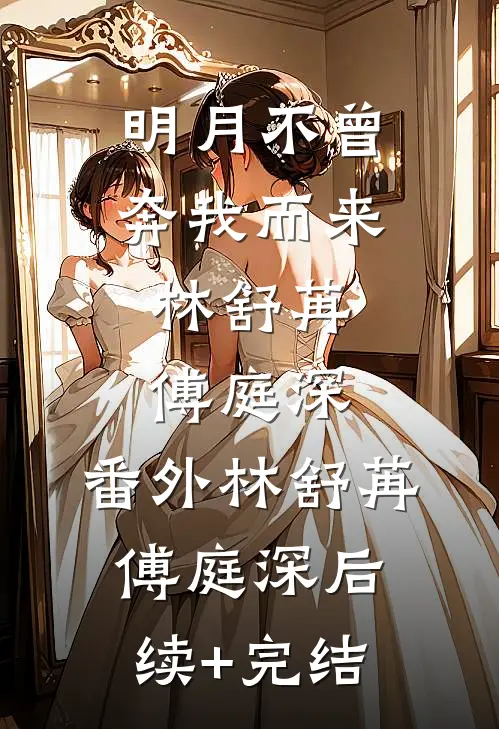 明月不曾奔我而来:林舒苒傅庭深: 番外林舒苒傅庭深后续+完结