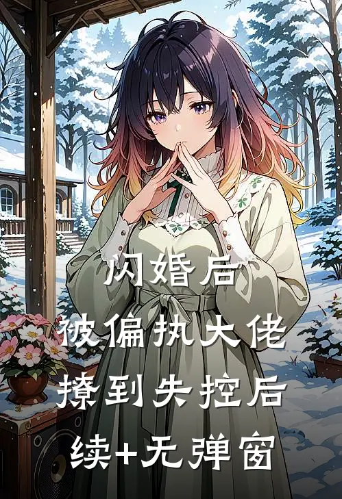 闪婚后，被偏执大佬撩到失控后续+无弹窗