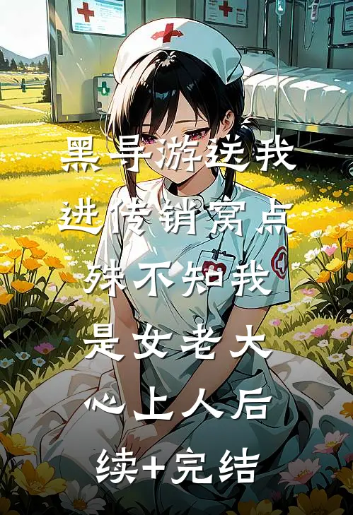 黑导游送我进传销窝点，殊不知我是女老大心上人后续+完结