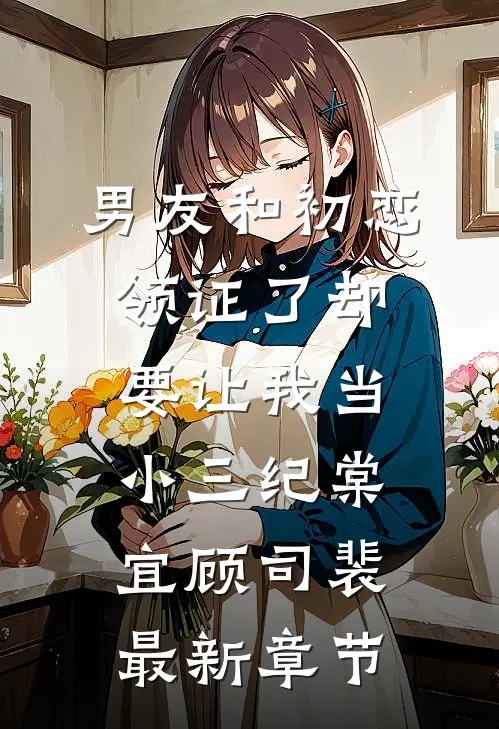 男友和初恋领证了却要让我当小三纪棠宜顾司裴最新章节