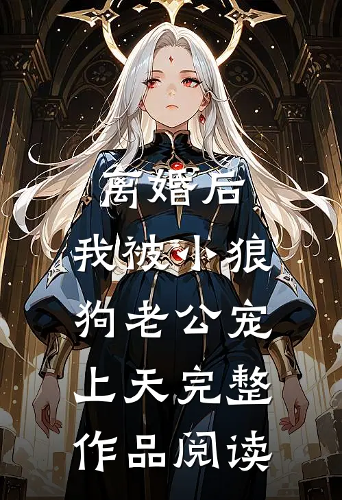 离婚后，我被小狼狗老公宠上天完整作品阅读