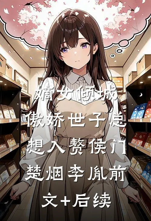 嫡女倾城，傲娇世子总想入赘侯门楚烟李胤前文+后续