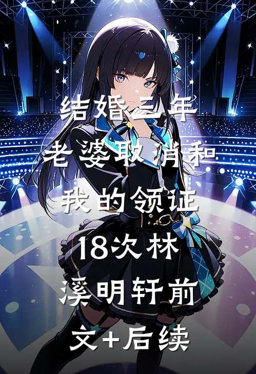结婚三年，老婆取消和我的领证18次林溪明轩前文+后续