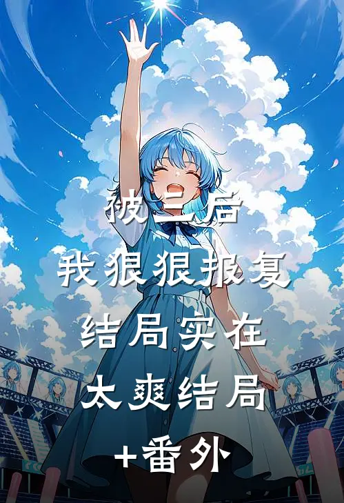 被三后，我狠狠报复，结局实在太爽结局+番外