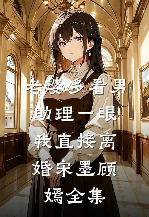 老婆多看男助理一眼，我直接离婚宋墨顾嫣全集