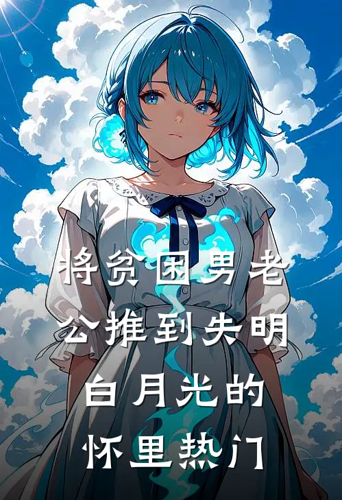 将贫困男老公推到失明白月光的怀里热门