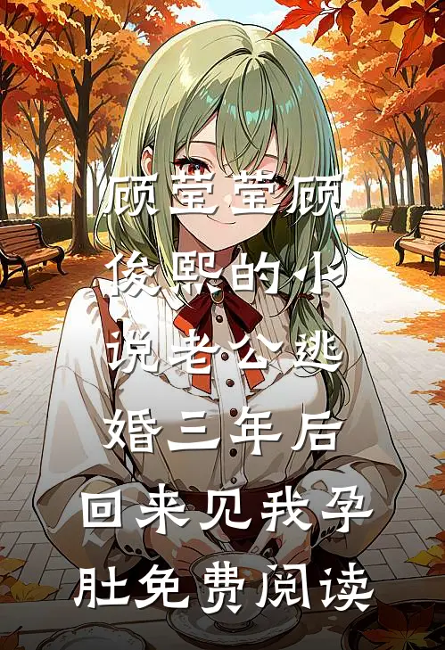 顾莹莹顾俊熙的小说老公逃婚三年后，回来见我孕肚免费阅读