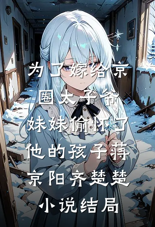 为了嫁给京圈太子爷，妹妹偷怀了他的孩子蒋京阳齐楚楚小说结局