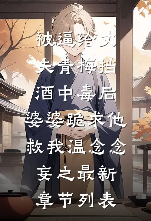 被逼给丈夫青梅挡酒中毒后，婆婆跪求他救我温念念妄之最新章节列表