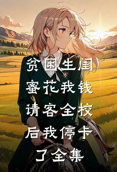 贫困生闺蜜花我钱，请客全校后我停卡了 全集