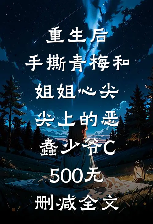重生后，手撕青梅和姐姐心尖尖上的恶蠢少爷C500无删减全文