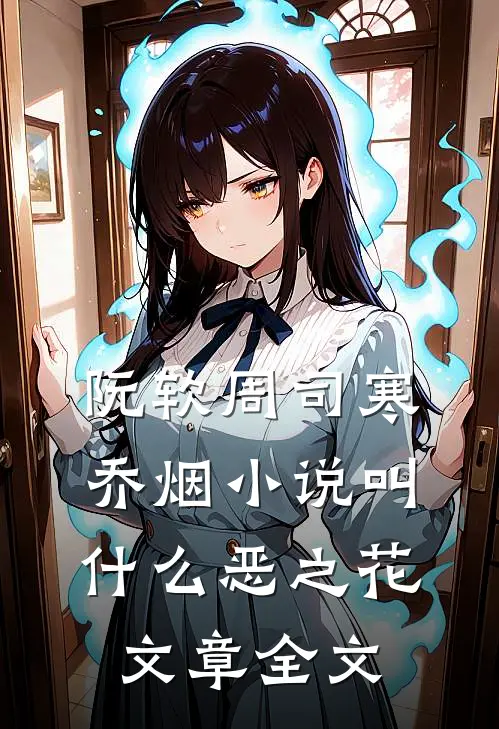 阮软周司寒乔烟小说叫什么恶之花文章全文