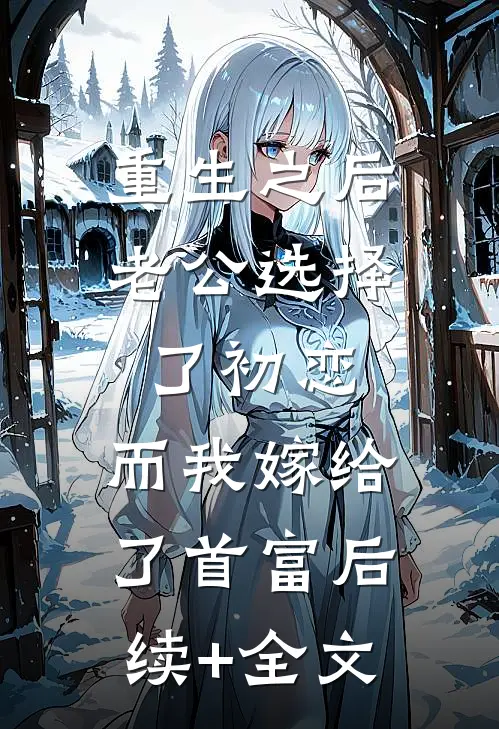 重生之后老公选择了初恋，而我嫁给了首富后续+全文