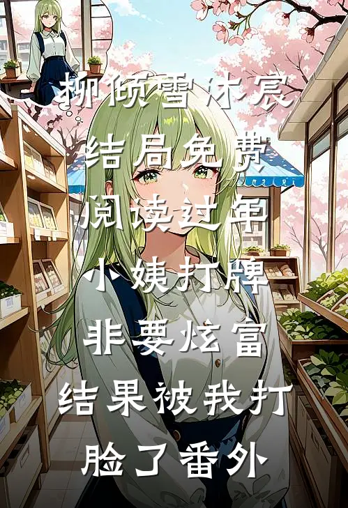柳倾雪沐宸结局免费阅读过年小姨打牌非要炫富，结果被我打脸了番外