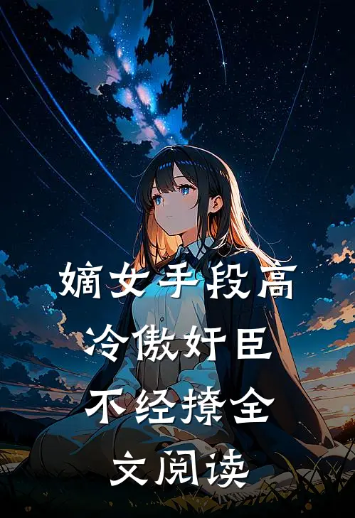 嫡女手段高，冷傲奸臣不经撩全文阅读