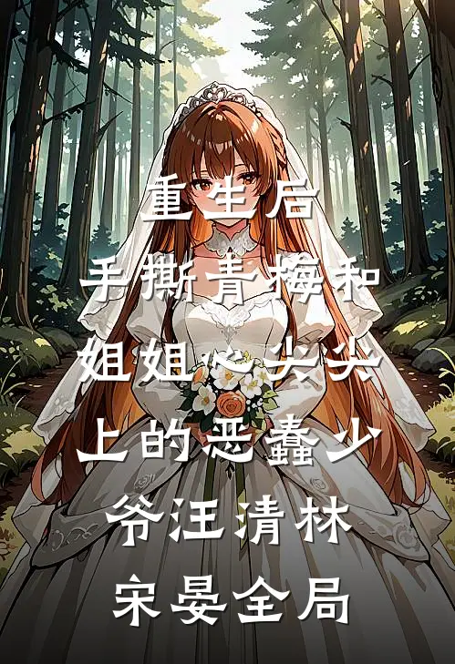 重生后，手撕青梅和姐姐心尖尖上的恶蠢少爷汪清林宋晏全局