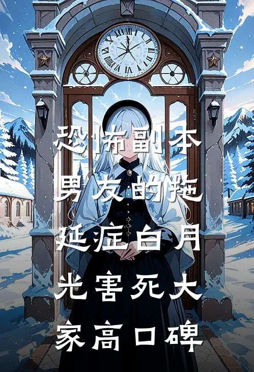 恐怖副本，男友的拖延症白月光害死大家高口碑