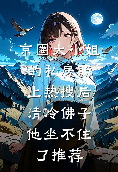 京圈大小姐的私房照上热搜后，清冷佛子他坐不住了推荐