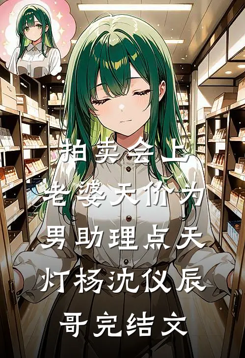 拍卖会上，老婆天价为男助理点天灯杨沈仪辰哥完结文