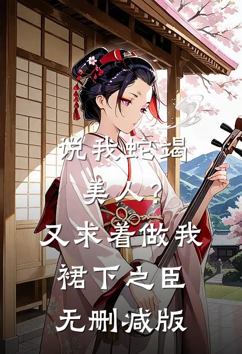 说我蛇竭美人？又求着做我裙下之臣无删减版