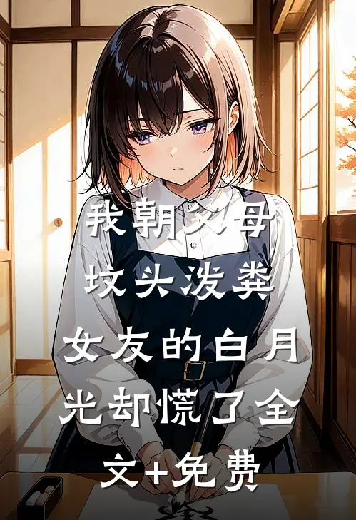 我朝父母坟头泼粪，女友的白月光却慌了全文+免费