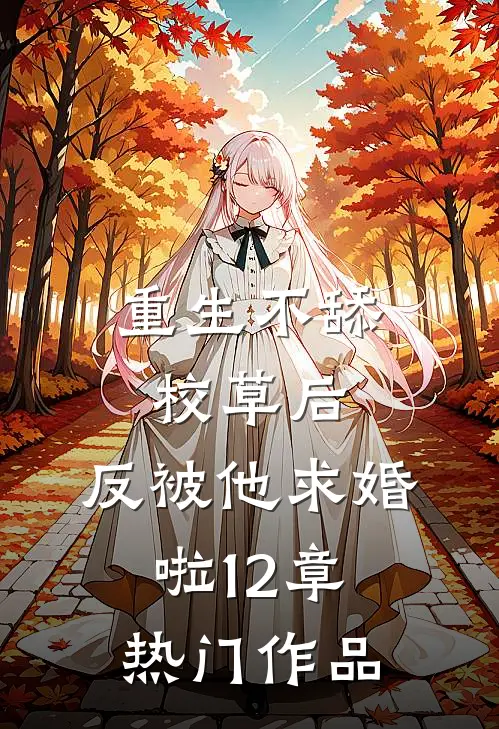 重生不舔校草后,反被他求婚啦12章热门作品