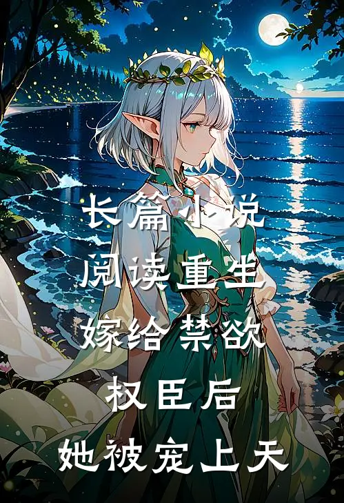 长篇小说阅读重生：嫁给禁欲权臣后，她被宠上天