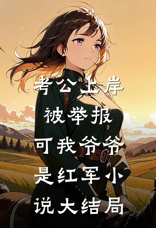 考公上岸被举报，可我爷爷是红军小说大结局