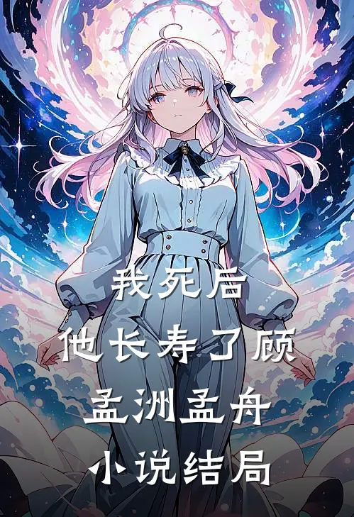我死后，他长寿了顾孟洲孟舟小说结局
