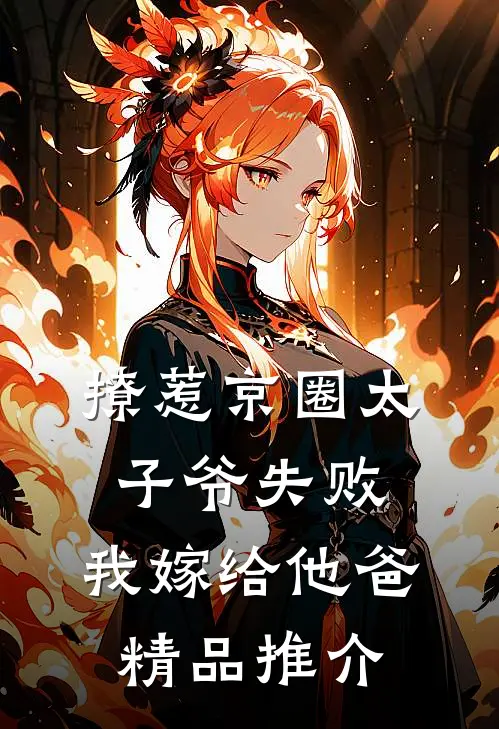 撩惹京圈太子爷失败，我嫁给他爸精品推介
