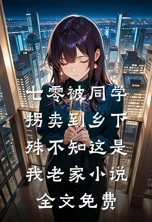 七零被同学拐卖到乡下，殊不知这是我老家小说全文免费