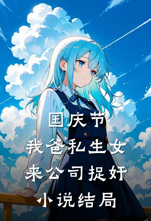 国庆节，我爸私生女来公司捉奸小说结局