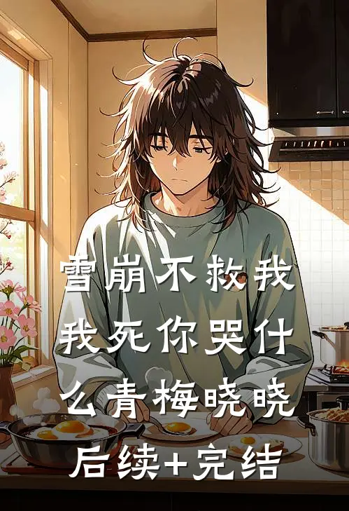 雪崩不救我，我死你哭什么青梅晓晓后续+完结