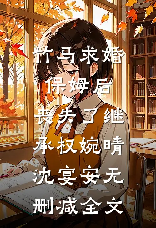 竹马求婚保姆后，丧失了继承权婉晴沈宴安无删减全文
