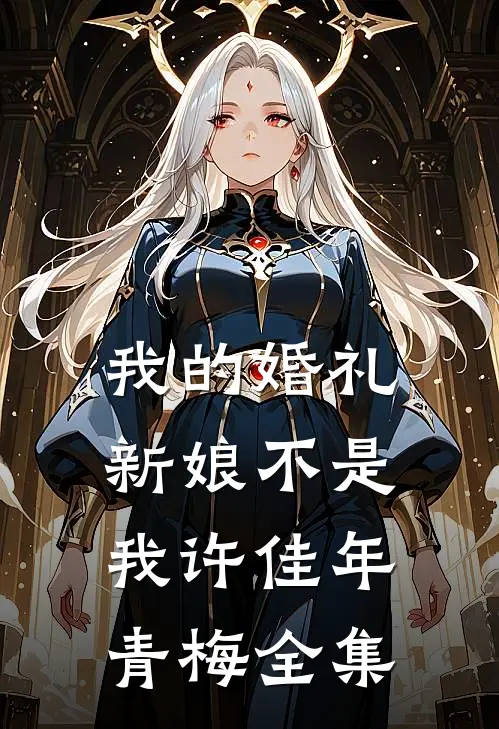 我的婚礼，新娘不是我许佳年青梅 全集