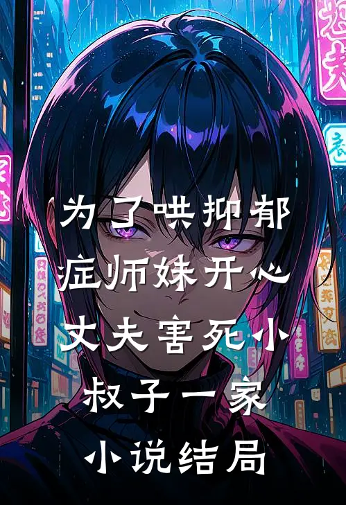 为了哄抑郁症师妹开心，丈夫害死小叔子一家小说结局