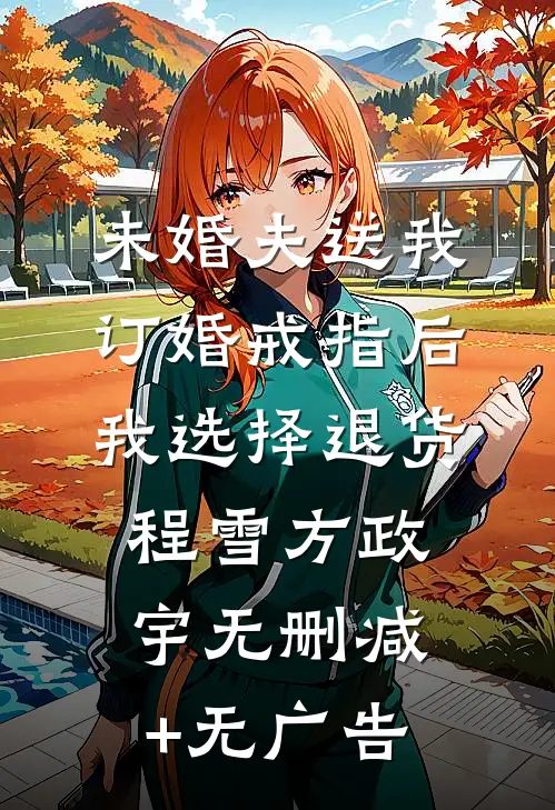 未婚夫送我订婚戒指后，我选择退货程雪方政宇无删减+无广告