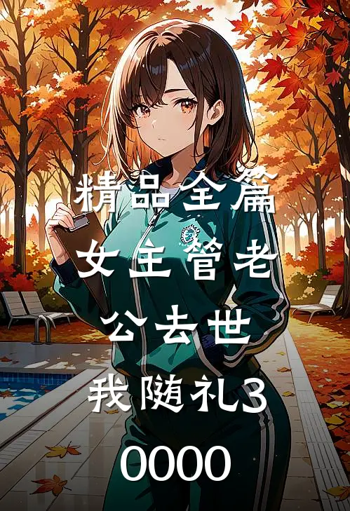精品全篇女主管老公去世，我随礼30000