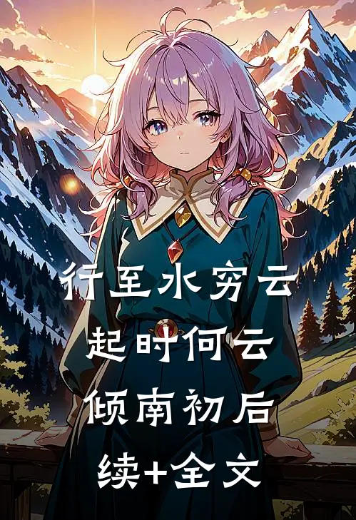行至水穷云起时何云倾南初后续+全文